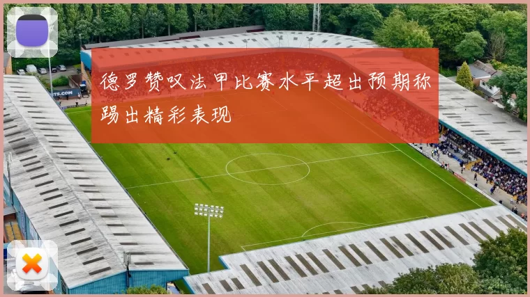德罗赞叹法甲比赛水平超出预期称踢出精彩表现