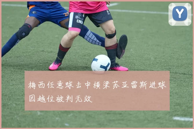 梅西任意球击中横梁苏亚雷斯进球因越位被判无效