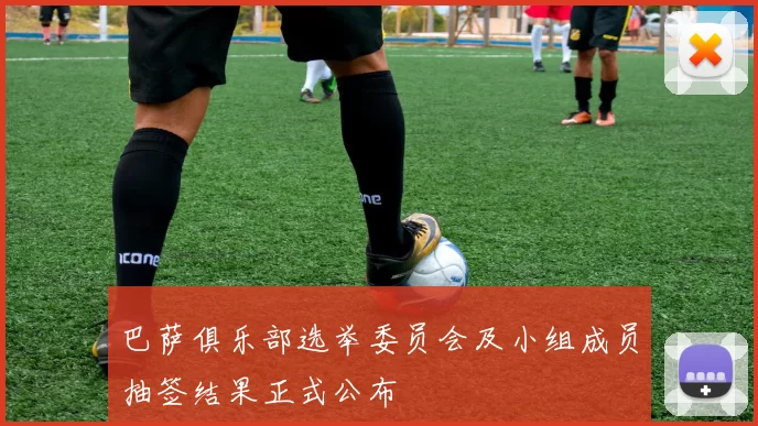 巴萨俱乐部选举委员会及小组成员抽签结果正式公布