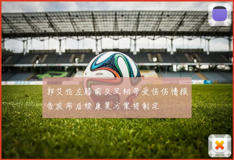 郭艾伦左膝前交叉韧带受伤伤情报告发布后续康复方案将制定