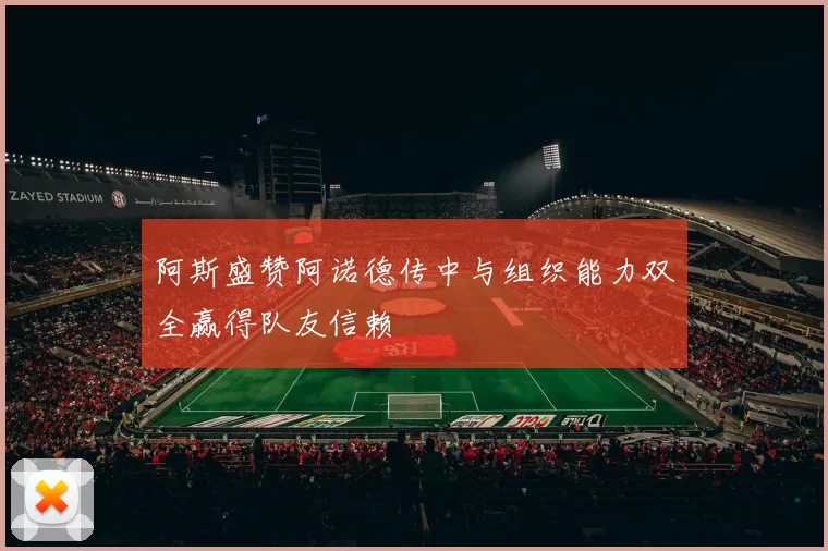 阿斯盛赞阿诺德传中与组织能力双全赢得队友信赖