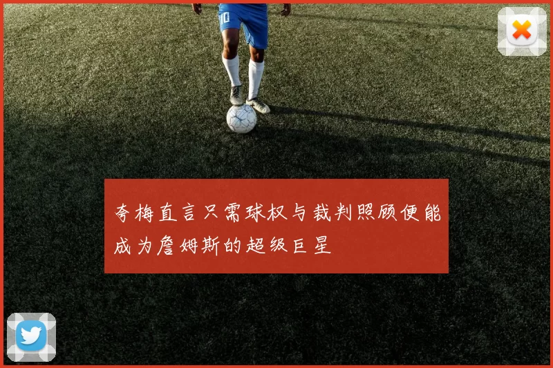夸梅直言只需球权与裁判照顾便能成为詹姆斯的超级巨星