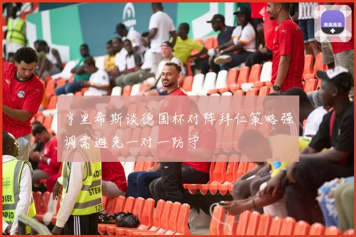 亨里希斯谈德国杯对阵拜仁策略强调需避免一对一防守