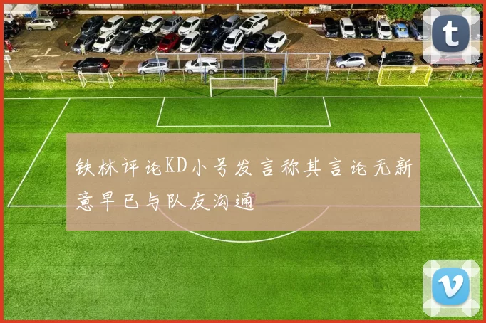 铁林评论KD小号发言称其言论无新意早已与队友沟通