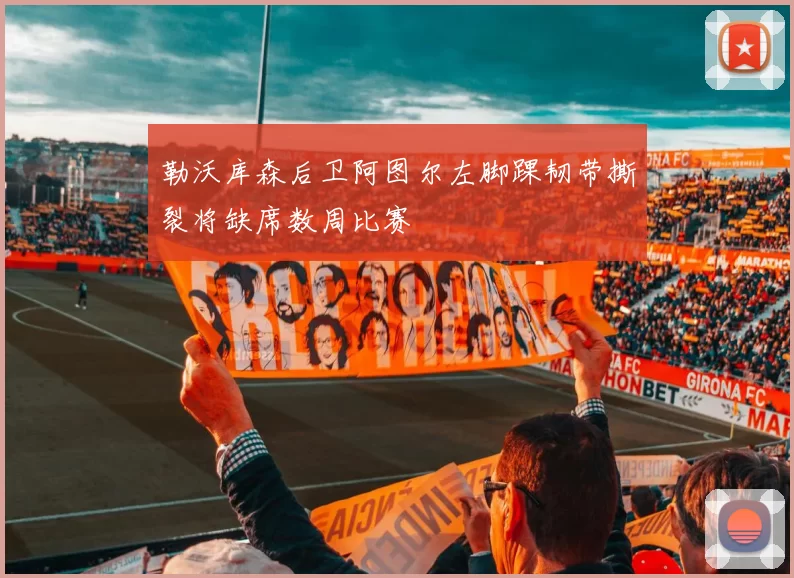 勒沃库森后卫阿图尔左脚踝韧带撕裂将缺席数周比赛